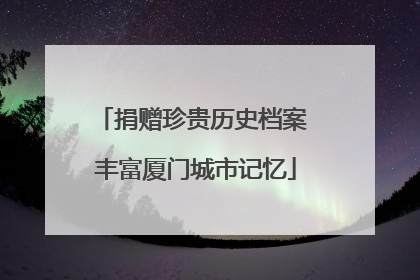 捐赠珍贵历史档案 丰富厦门城市记忆