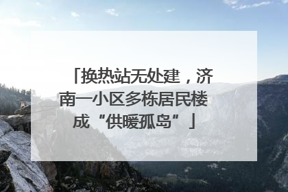 换热站无处建，济南一小区多栋居民楼成“供暖孤岛”