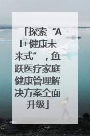 探索“AI+健康未来式”，鱼跃医疗家庭健康管理解决方案全面升级