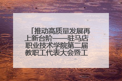 推动高质量发展再上新台阶——驻马店职业技术学院第二届教职工代表大会暨工会会员代表大会第四次会议成功召开