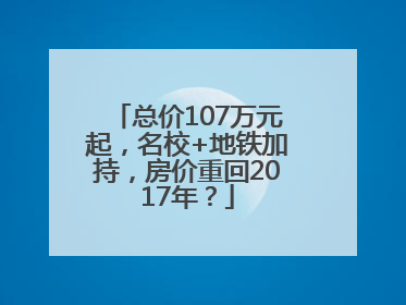 总价107万元起，名校+地铁加持，房价重回2017年？
