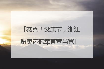 恭喜！父亲节，浙江籍奥运冠军官宣当爸