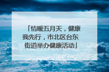 情暖五月天，健康我先行，市北区台东街道举办健康活动