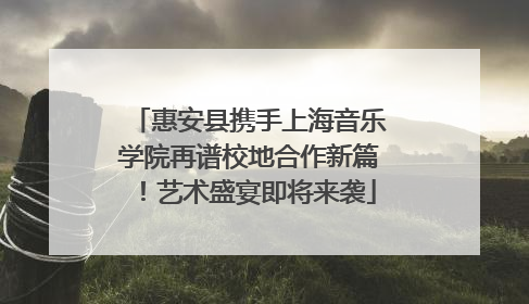 惠安县携手上海音乐学院再谱校地合作新篇！艺术盛宴即将来袭