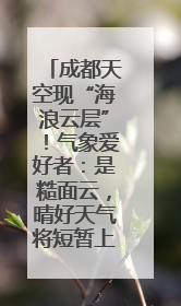 成都天空现“海浪云层”！气象爱好者：是糙面云，晴好天气将短暂上线