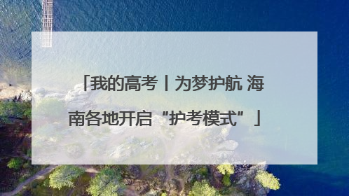 我的高考丨为梦护航 海南各地开启“护考模式”