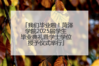 我们毕业啦！菏泽学院2025届学生毕业典礼暨学士学位授予仪式举行