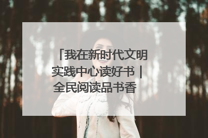 我在新时代文明实践中心读好书｜全民阅读品书香 文明新风润心田