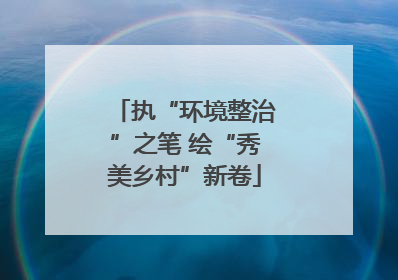 执“环境整治”之笔 绘“秀美乡村”新卷