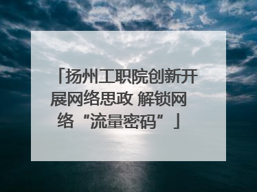 扬州工职院创新开展网络思政 解锁网络“流量密码”