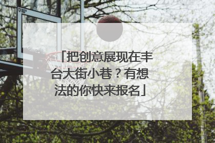 把创意展现在丰台大街小巷？有想法的你快来报名