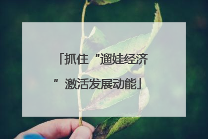抓住“遛娃经济”激活发展动能