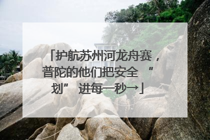 护航苏州河龙舟赛，普陀的他们把安全 “划” 进每一秒→