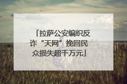 拉萨公安编织反诈“天网”挽回民众损失超千万元