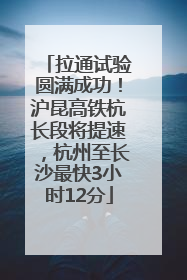 拉通试验圆满成功！沪昆高铁杭长段将提速，杭州至长沙最快3小时12分