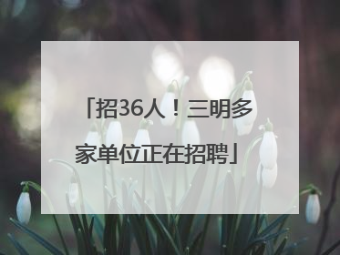 招36人！三明多家单位正在招聘
