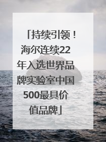 持续引领！海尔连续22年入选世界品牌实验室中国500最具价值品牌