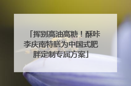 挥别高油高糖！酥咔李庆南特膳为中国式肥胖定制专属方案