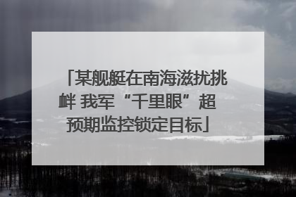 某舰艇在南海滋扰挑衅 我军“千里眼”超预期监控锁定目标
