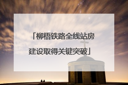 柳梧铁路全线站房建设取得关键突破