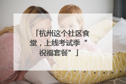 杭州这个社区食堂，上线考试季“祝福套餐”