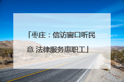 枣庄：信访窗口听民意 法律服务惠职工