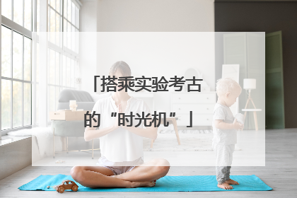 搭乘实验考古的“时光机”