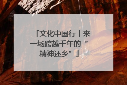 文化中国行丨来一场跨越千年的“精神还乡”