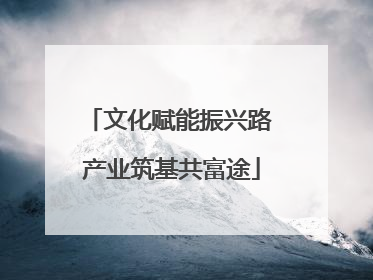 文化赋能振兴路 产业筑基共富途