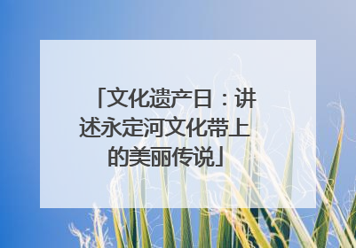 文化遗产日：讲述永定河文化带上的美丽传说