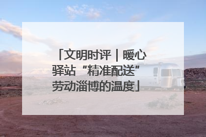 文明时评｜暖心驿站“精准配送”劳动淄博的温度