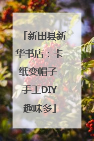 新田县新华书店：卡纸变帽子 手工DIY趣味多