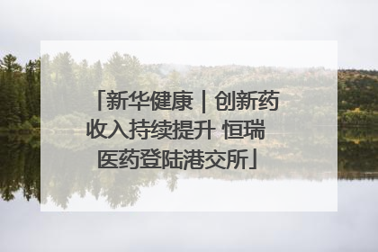 新华健康｜创新药收入持续提升 恒瑞医药登陆港交所
