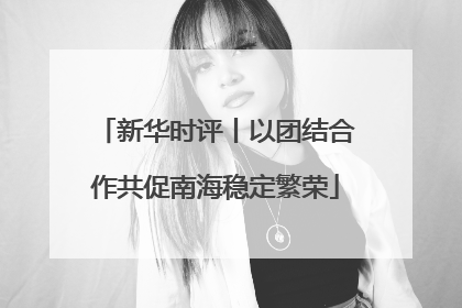 新华时评丨以团结合作共促南海稳定繁荣