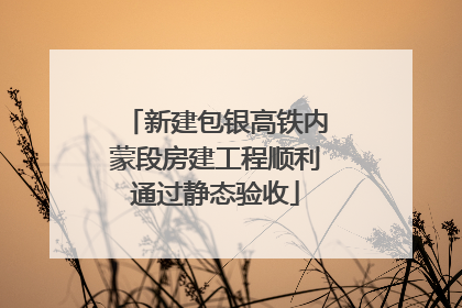 新建包银高铁内蒙段房建工程顺利通过静态验收