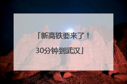 新高铁要来了！30分钟到武汉