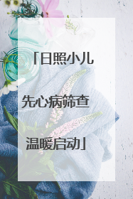 日照小儿先心病筛查温暖启动