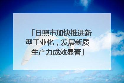 日照市加快推进新型工业化，发展新质生产力成效显著