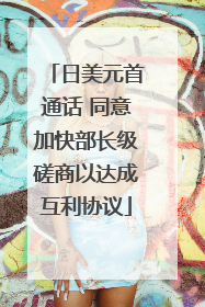 日美元首通话 同意加快部长级磋商以达成互利协议