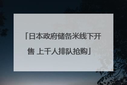 日本政府储备米线下开售 上千人排队抢购
