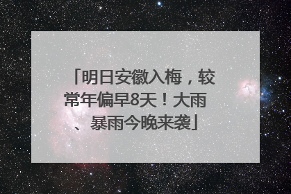明日安徽入梅，较常年偏早8天！大雨、暴雨今晚来袭