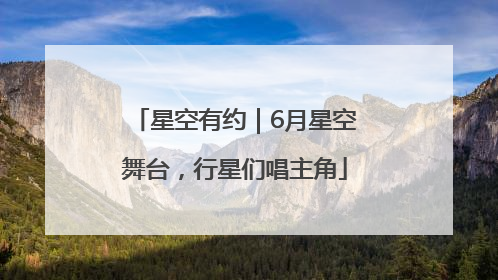 星空有约｜6月星空舞台，行星们唱主角