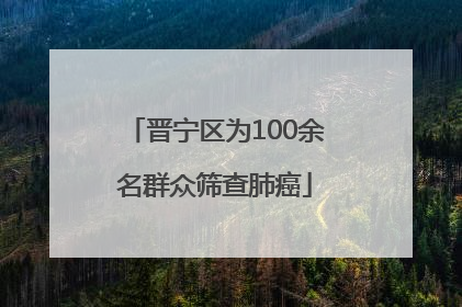 晋宁区为100余名群众筛查肺癌