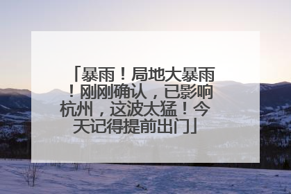 暴雨！局地大暴雨！刚刚确认，已影响杭州，这波太猛！今天记得提前出门