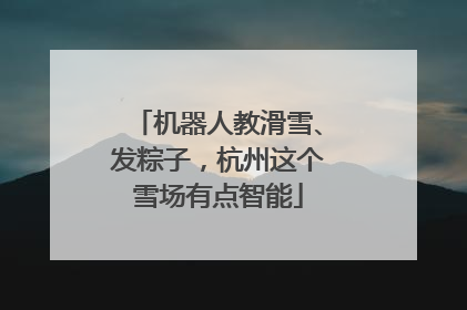 机器人教滑雪、发粽子，杭州这个雪场有点智能