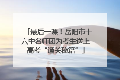 最后一课！岳阳市十六中名师团为考生送上高考“通关秘籍”