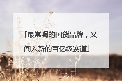 最常喝的国货品牌，又闯入新的百亿级赛道