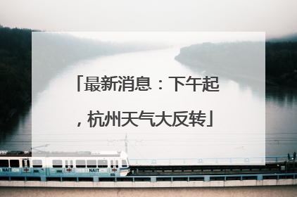 最新消息：下午起，杭州天气大反转