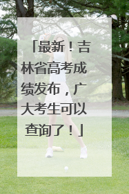 最新！吉林省高考成绩发布，广大考生可以查询了！