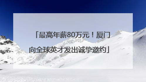 最高年薪80万元！厦门向全球英才发出诚挚邀约